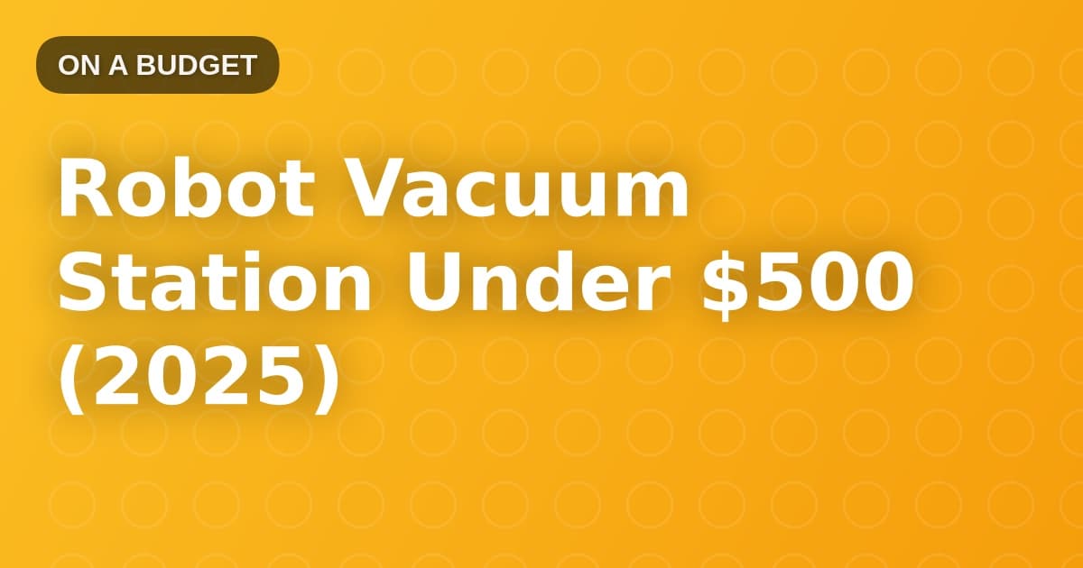 Robot Vacuum Station Under $500 (2025)