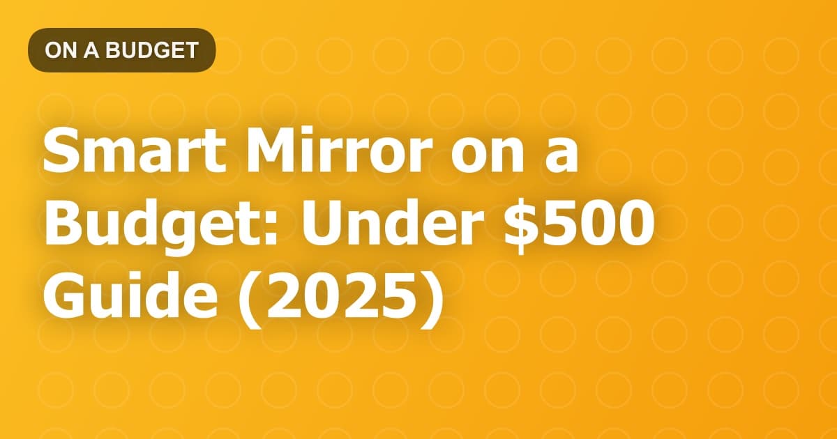 Smart Mirror on a Budget: Under $500 Guide (2025)
