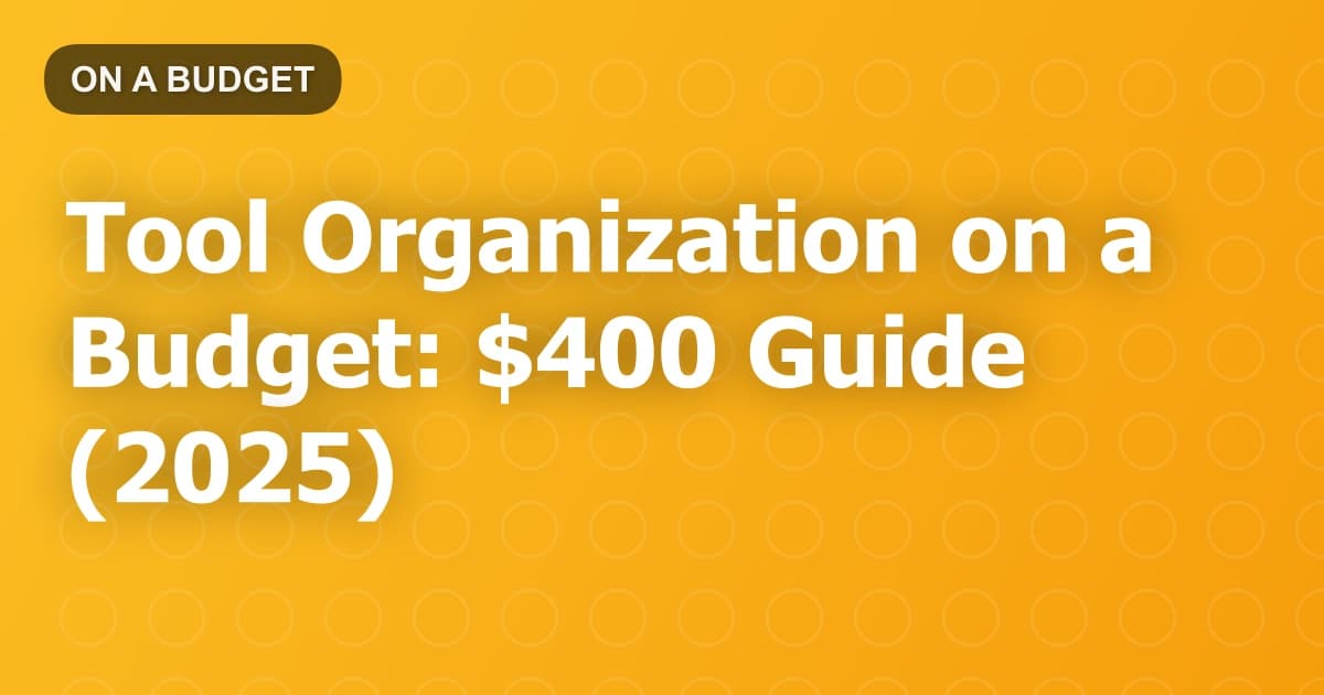 Tool Organization on a Budget: $400 Guide (2025)