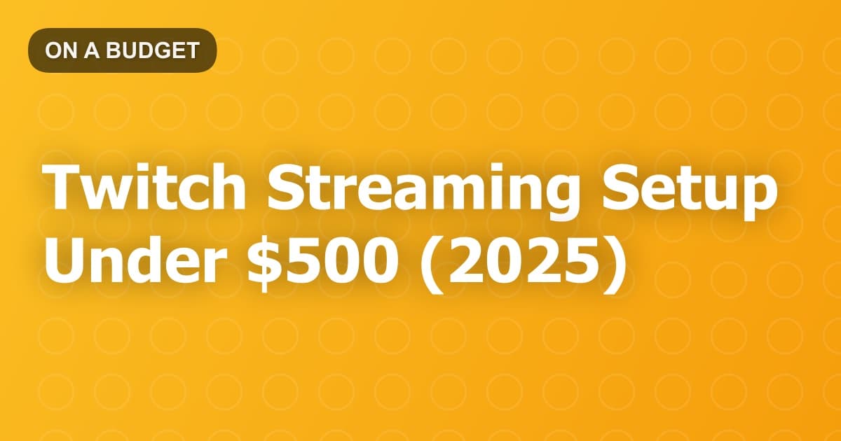 Twitch Streaming Setup Under $500 (2025)