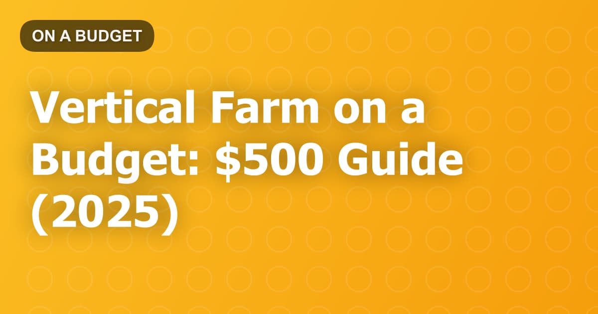 Vertical Farm on a Budget: $500 Guide (2025)