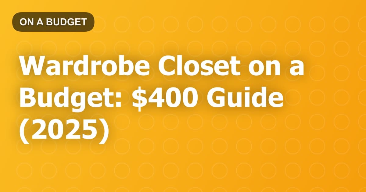 Wardrobe Closet on a Budget: $400 Guide (2025)