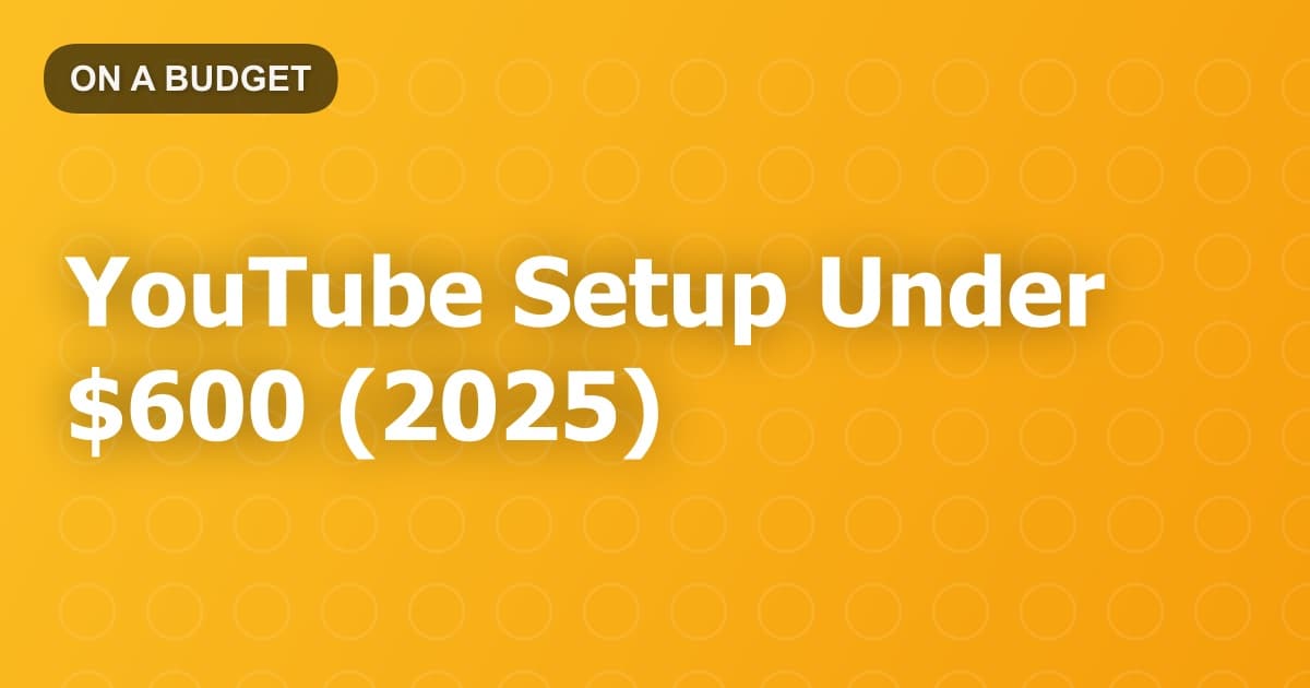 YouTube Setup Under $600 (2025)
