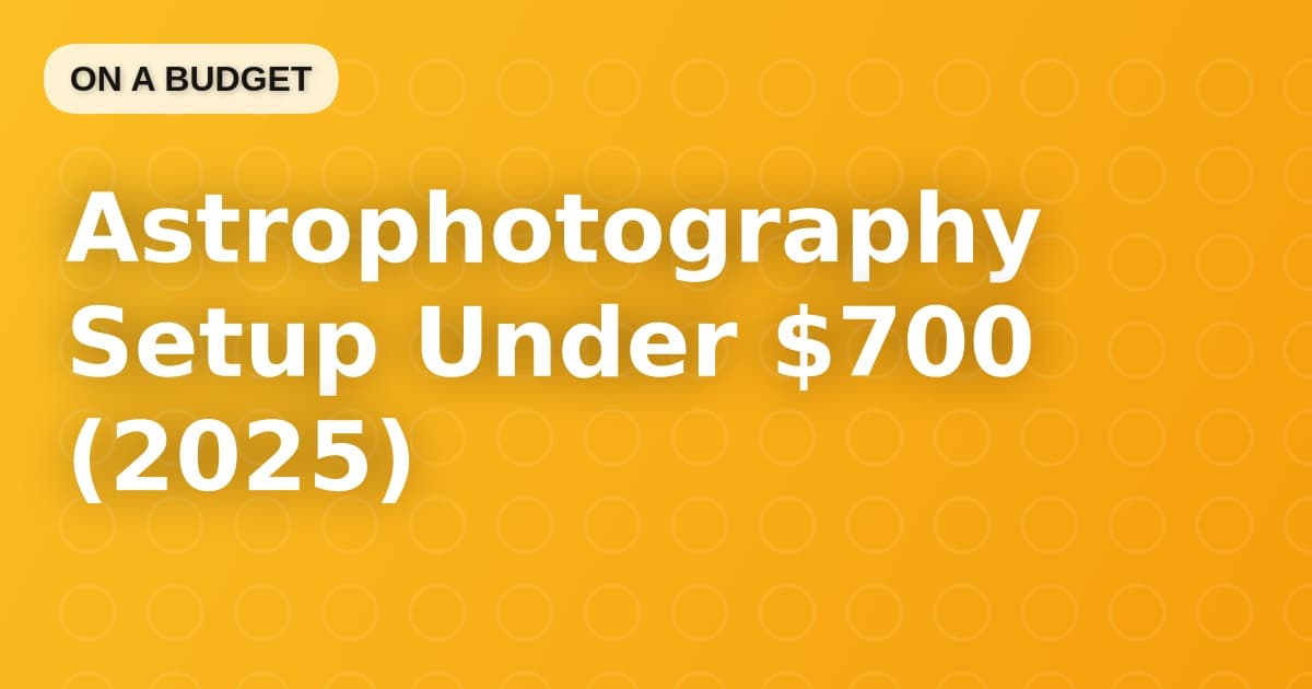 Astrophotography Setup Under $700 (2025)