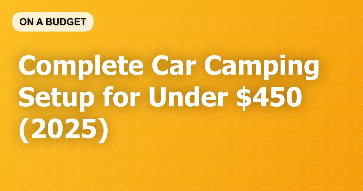 Complete Car Camping Setup for Under $450 (2025)