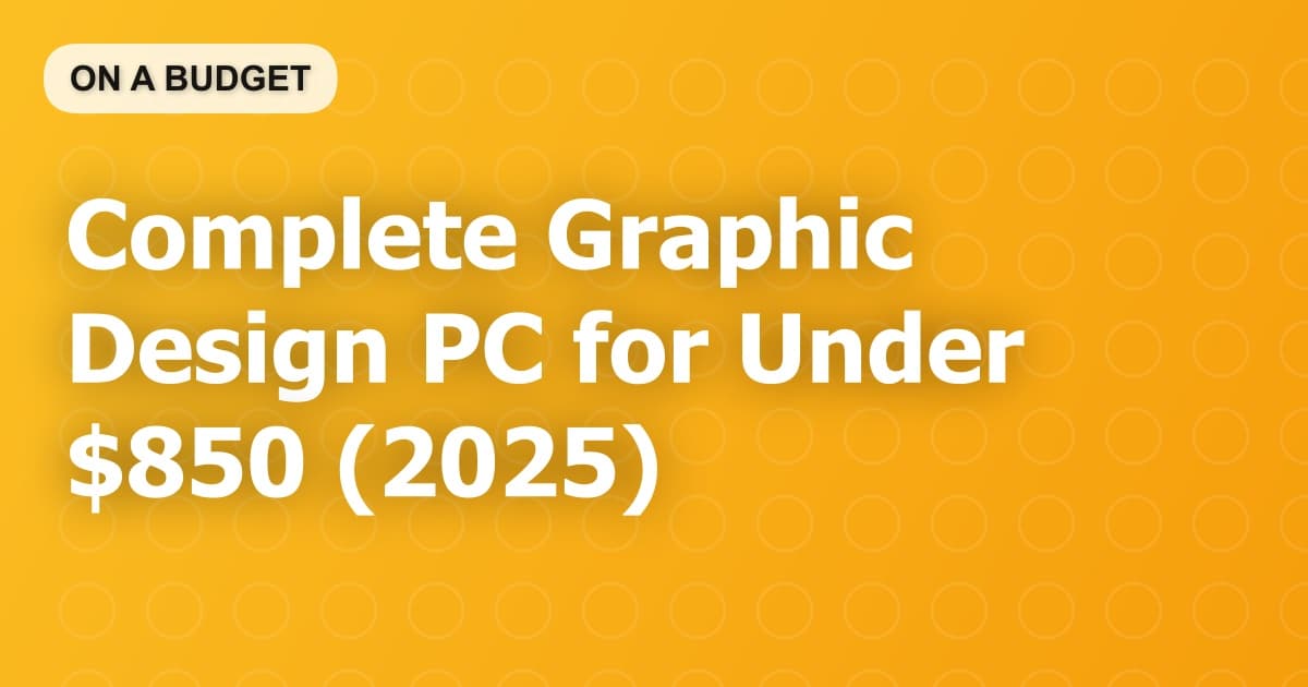 Complete Graphic Design PC for Under $850 (2025)