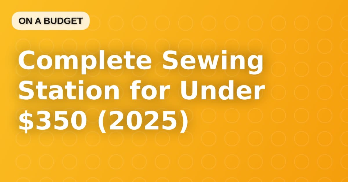 Complete Sewing Station for Under $350 (2025)