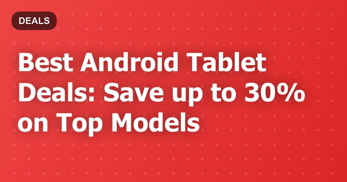 Best Android Tablet Deals: Save up to 30% on Top Models