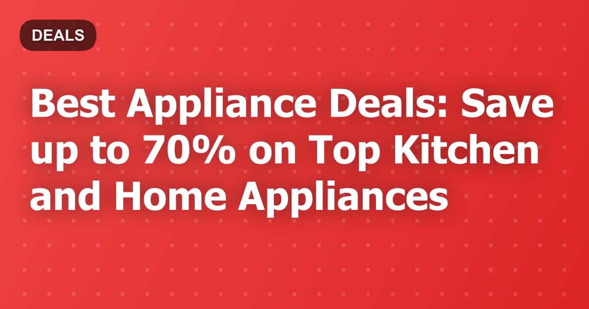 Best Appliance Deals: Save up to 70% on Top Kitchen and Home Appliances