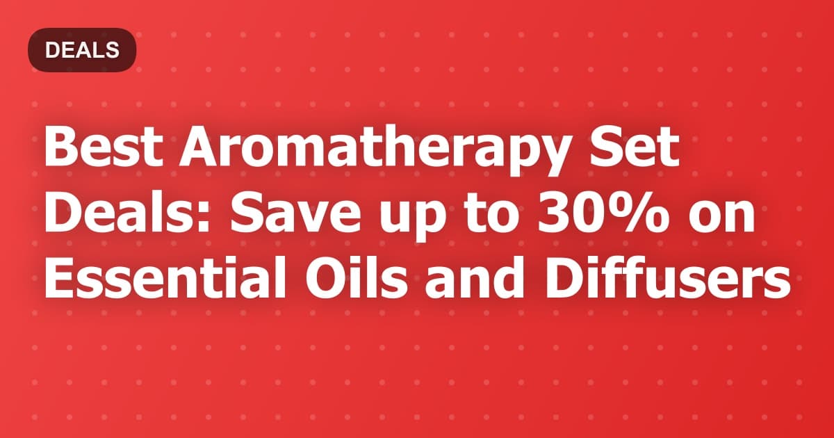 Best Aromatherapy Set Deals: Save up to 30% on Essential Oils and Diffusers
