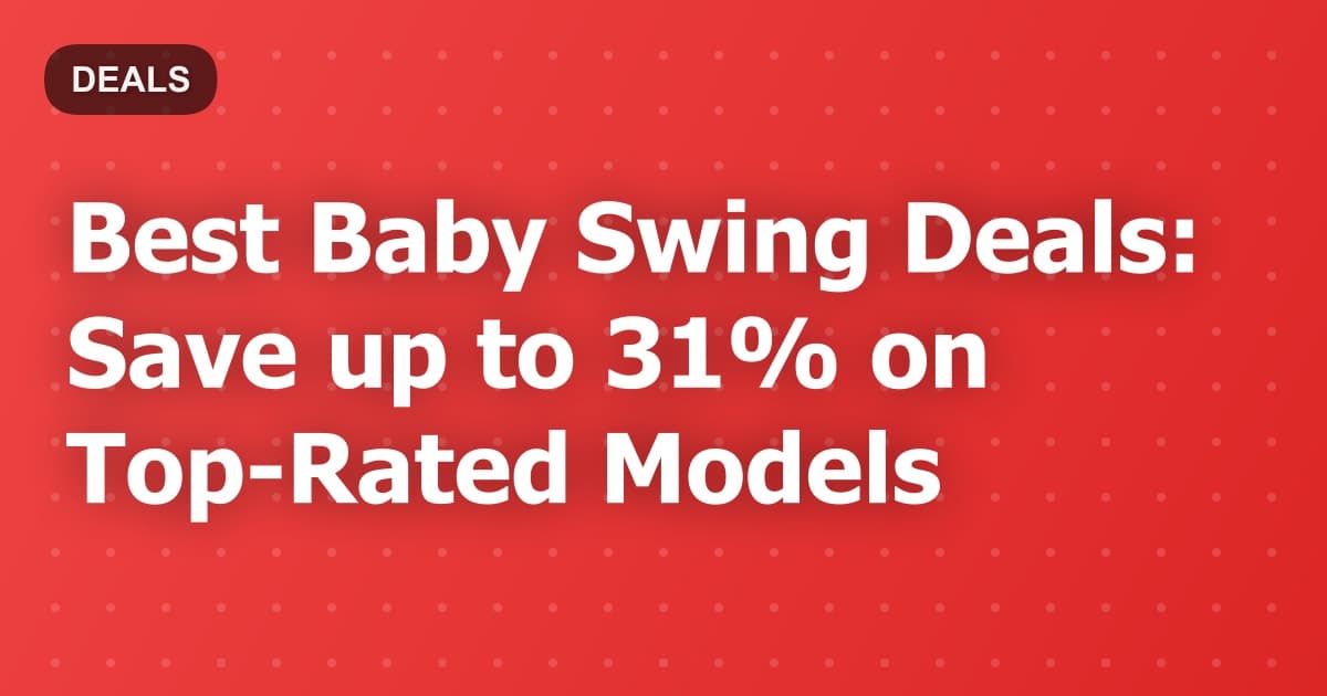 Best Baby Swing Deals: Save up to 31% on Top-Rated Models