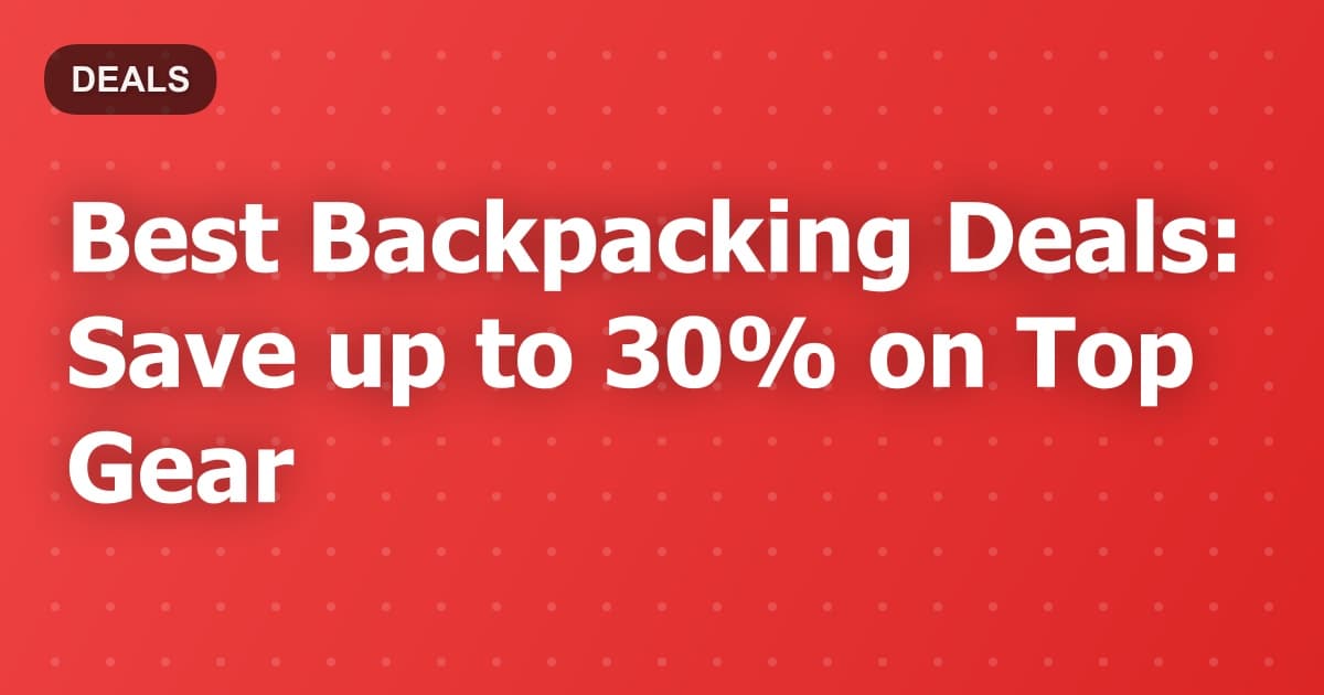 Best Backpacking Deals: Save up to 30% on Top Gear