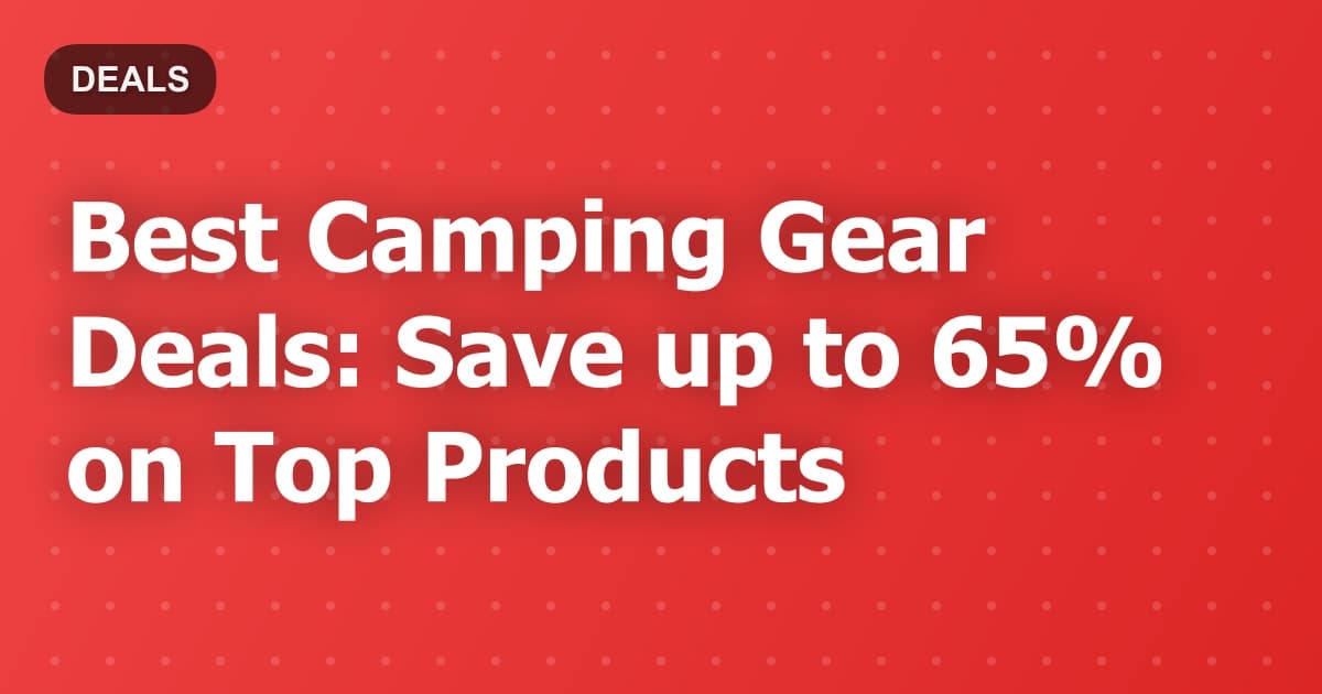 Best Camping Gear Deals: Save up to 65% on Top Products