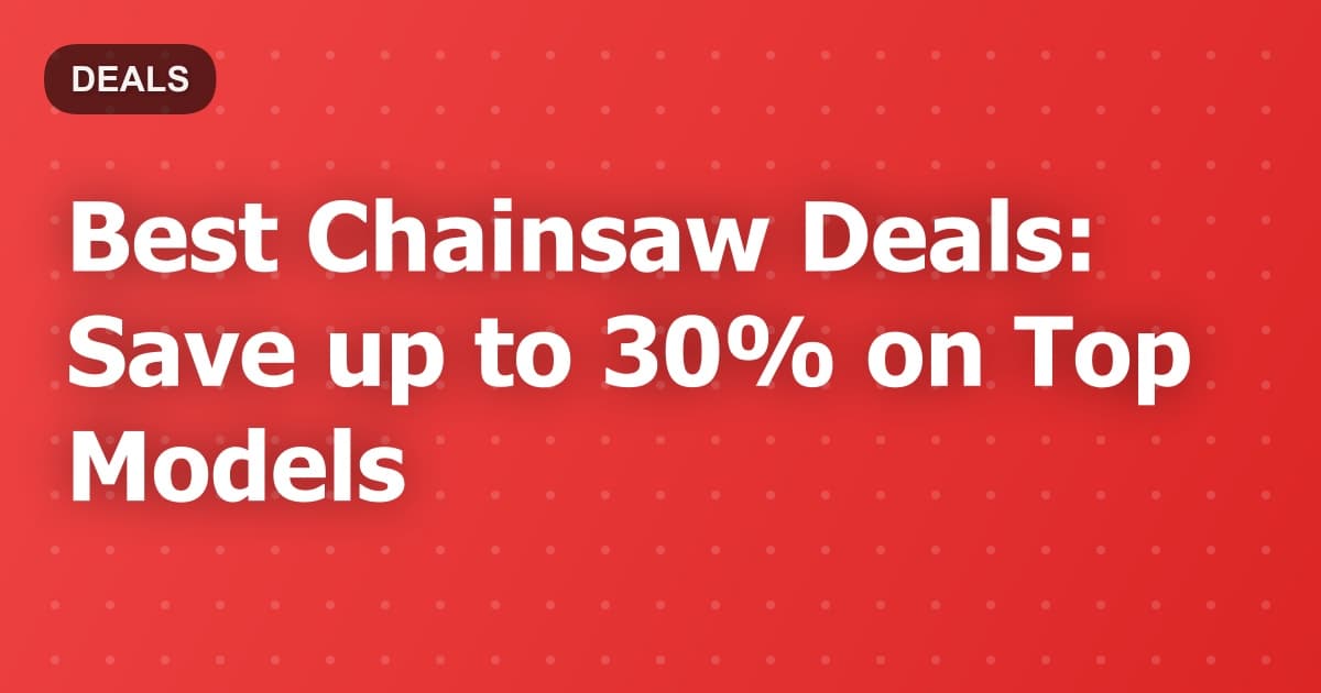 Best Chainsaw Deals: Save up to 30% on Top Models