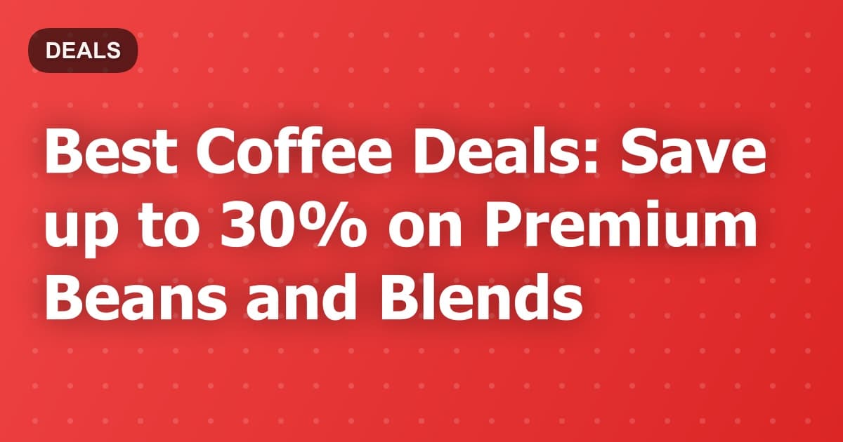 Best Coffee Deals: Save up to 30% on Premium Beans and Blends