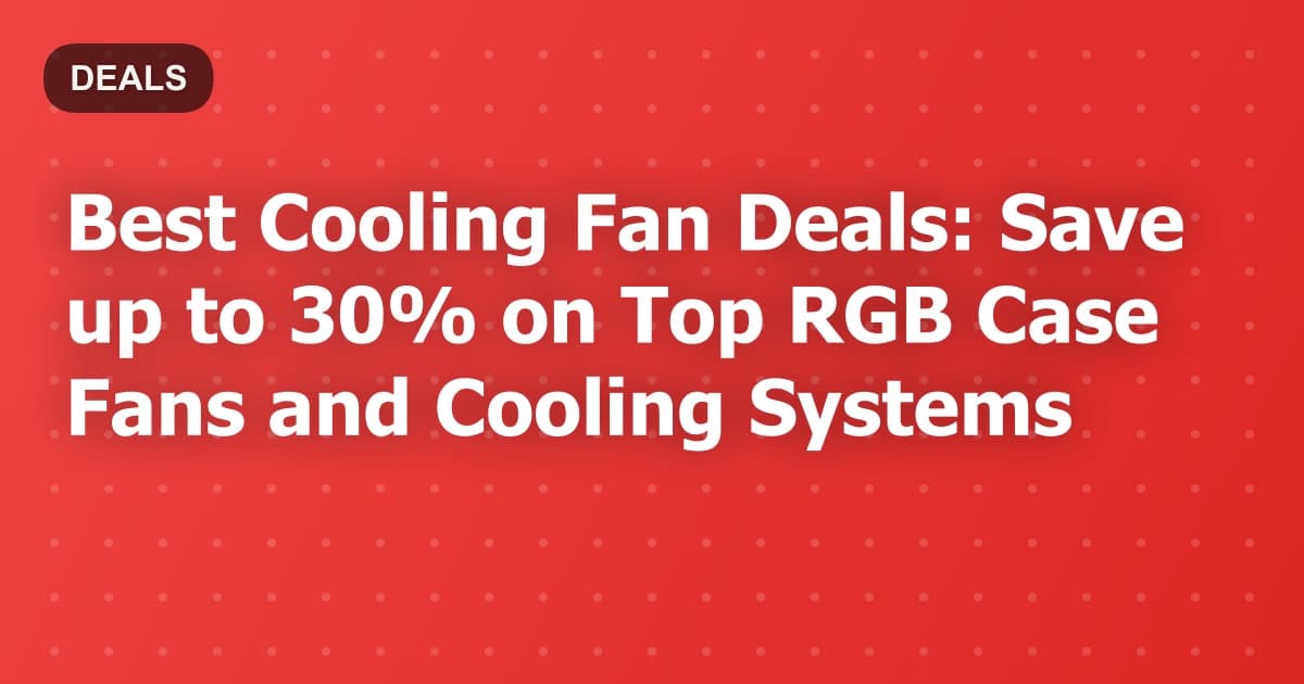 Best Cooling Fan Deals: Save up to 30% on Top RGB Case Fans and Cooling Systems