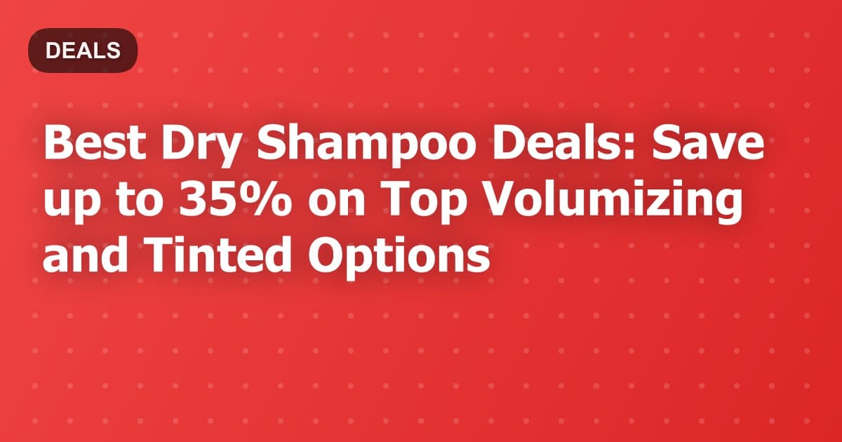 Best Dry Shampoo Deals: Save up to 35% on Top Volumizing and Tinted Options