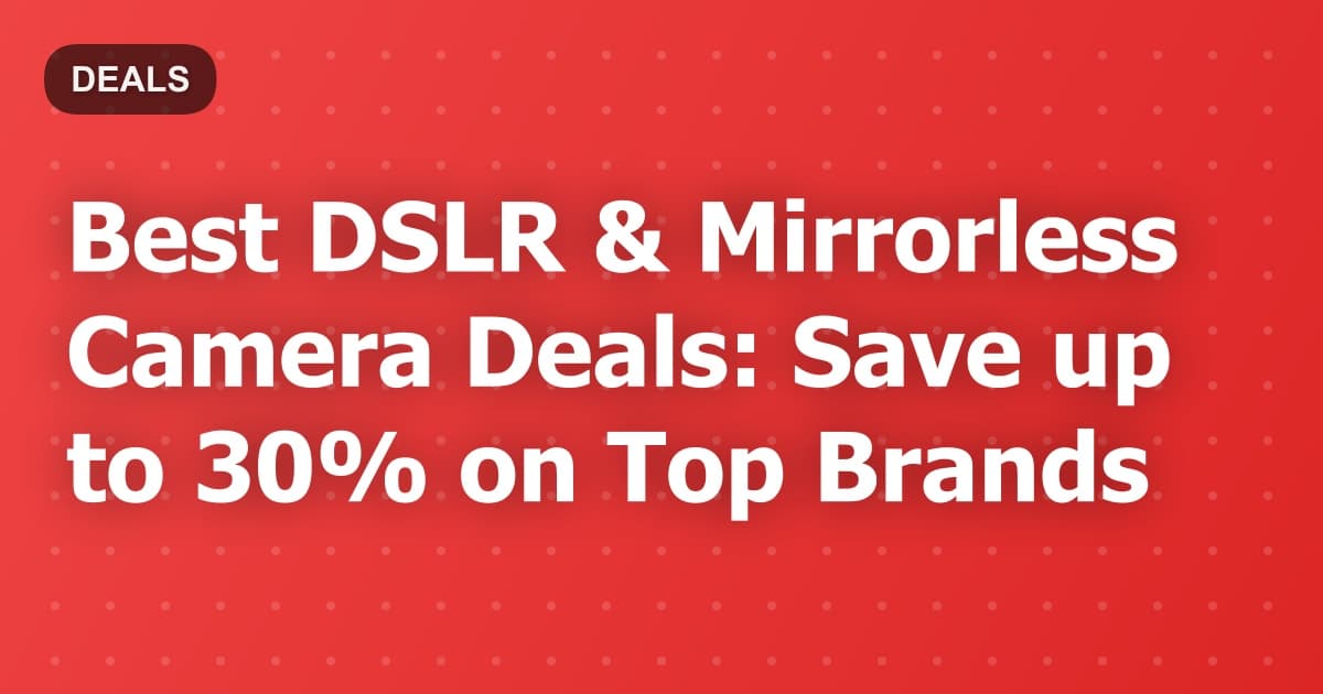 Best DSLR & Mirrorless Camera Deals: Save up to 30% on Top Brands