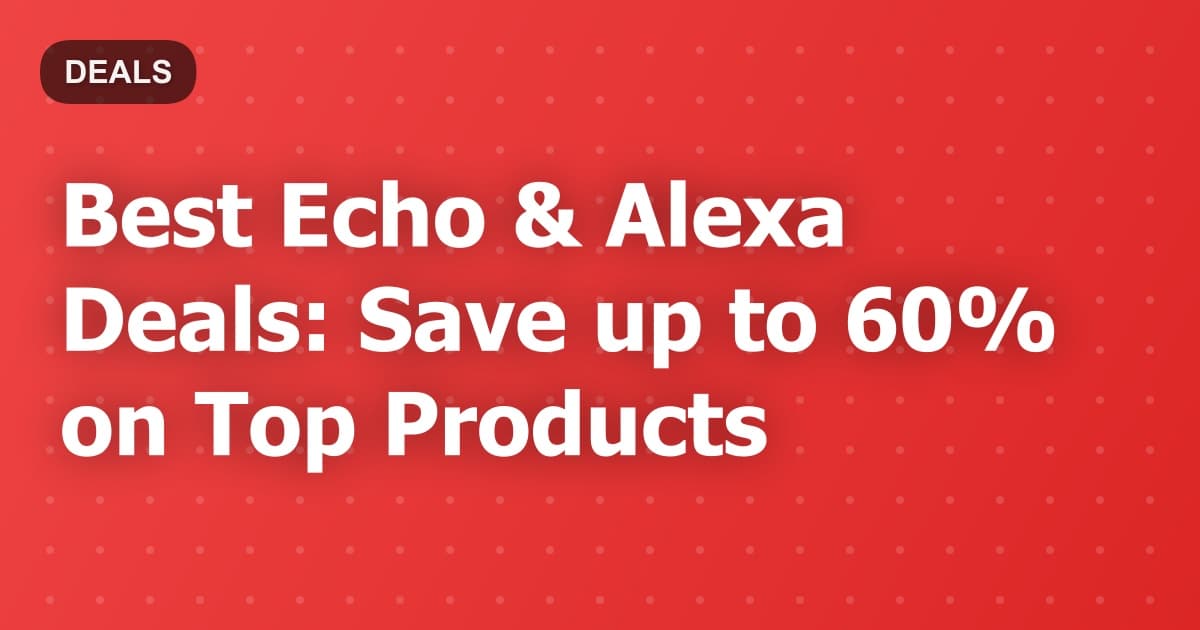 Best Echo & Alexa Deals: Save up to 60% on Top Products