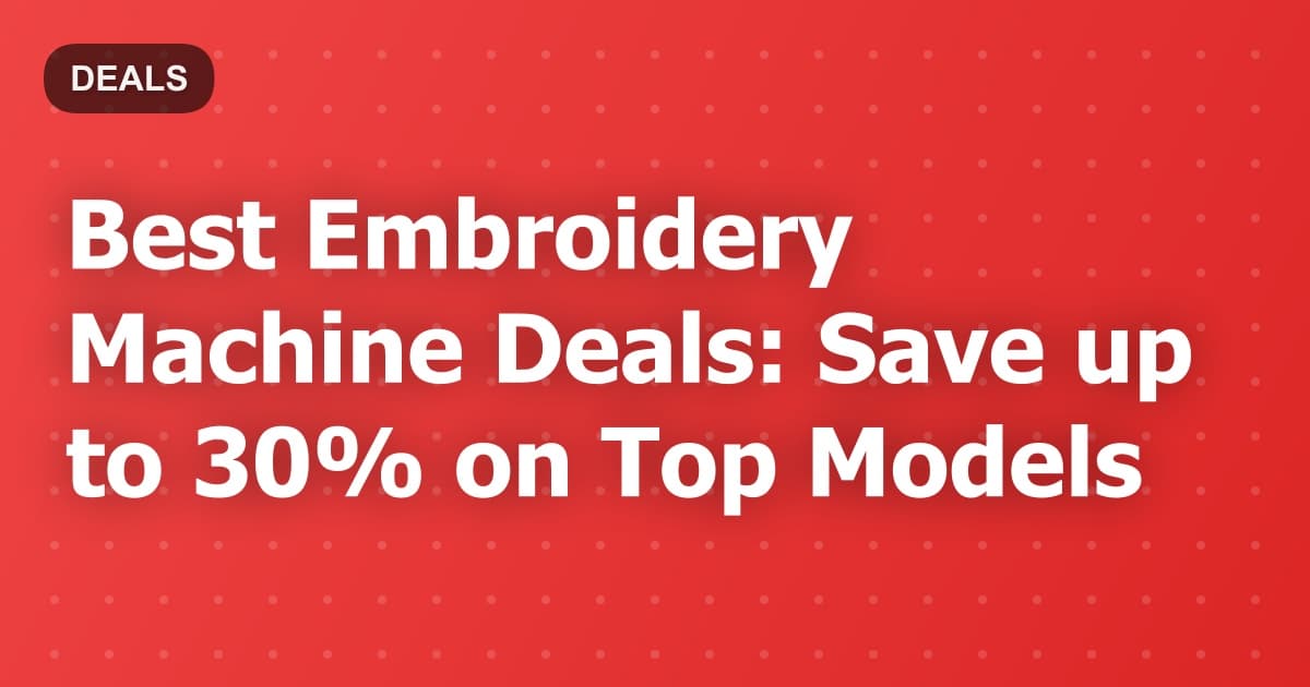 Best Embroidery Machine Deals: Save up to 30% on Top Models