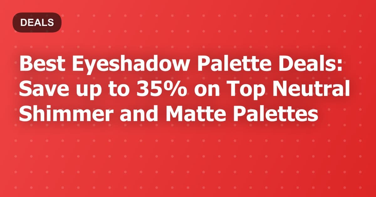 Best Eyeshadow Palette Deals: Save up to 35% on Top Neutral Shimmer and Matte Palettes