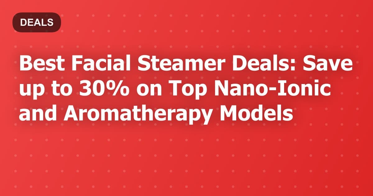 Best Facial Steamer Deals: Save up to 30% on Top Nano-Ionic and Aromatherapy Models