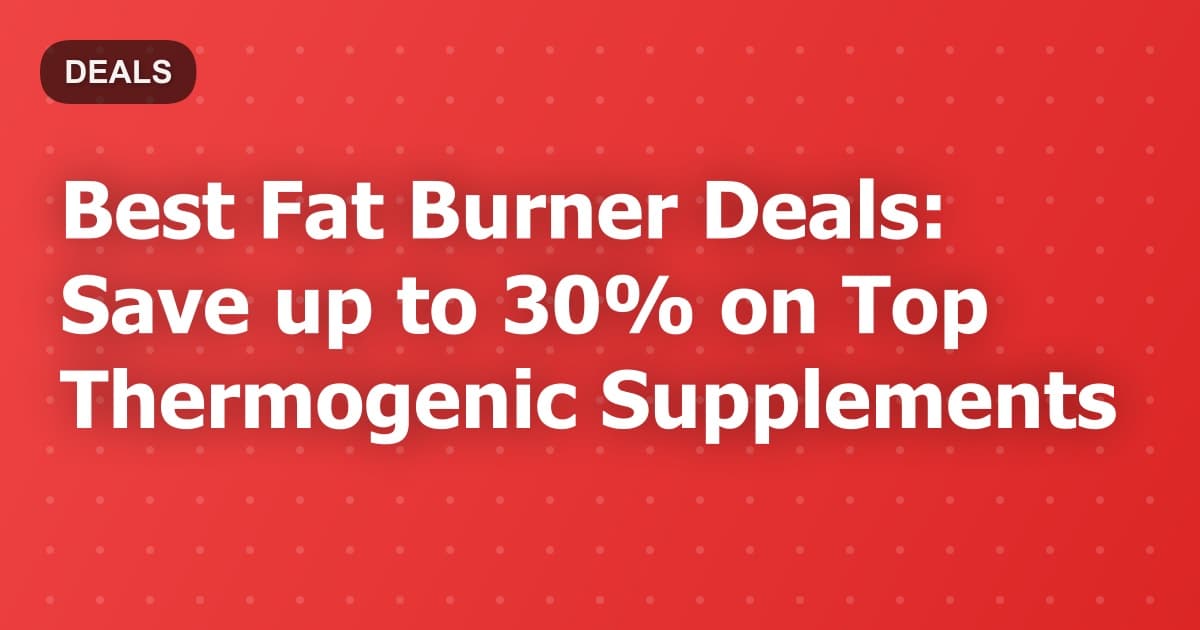 Best Fat Burner Deals: Save up to 30% on Top Thermogenic Supplements