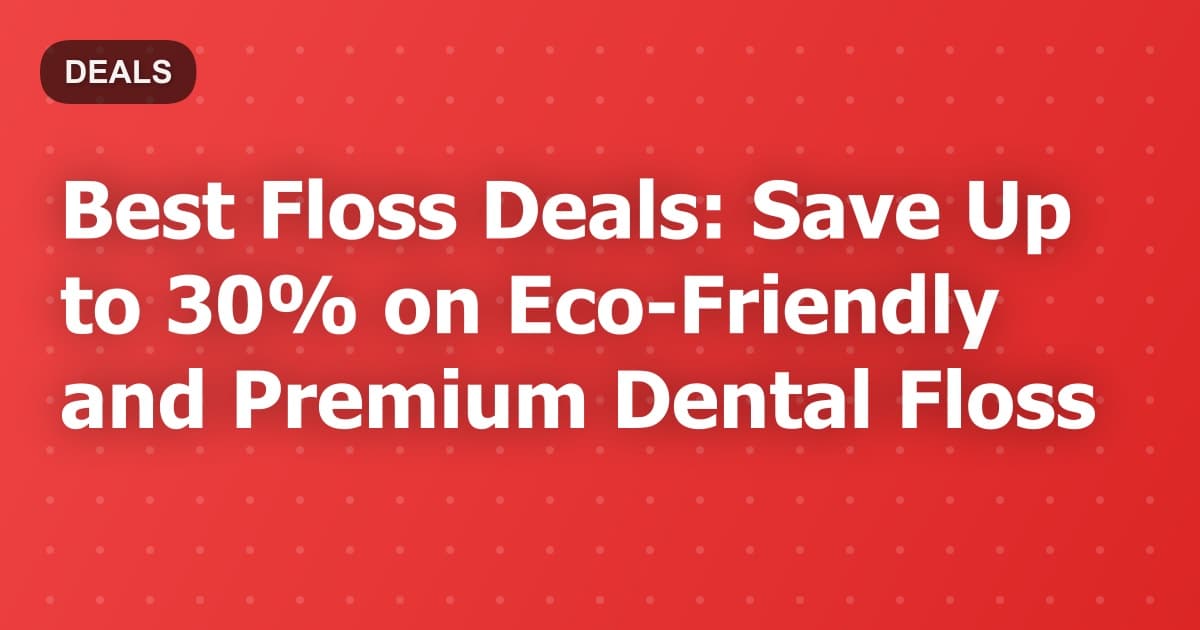 Best Floss Deals: Save Up to 30% on Eco-Friendly and Premium Dental Floss