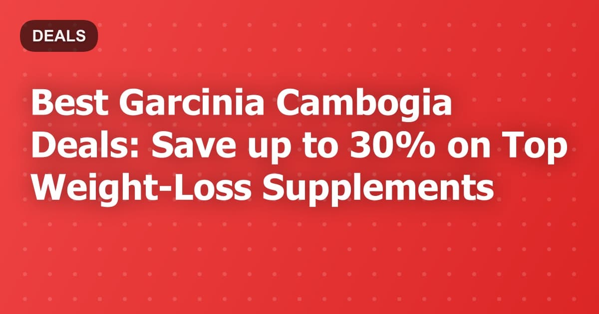 Best Garcinia Cambogia Deals: Save up to 30% on Top Weight-Loss Supplements