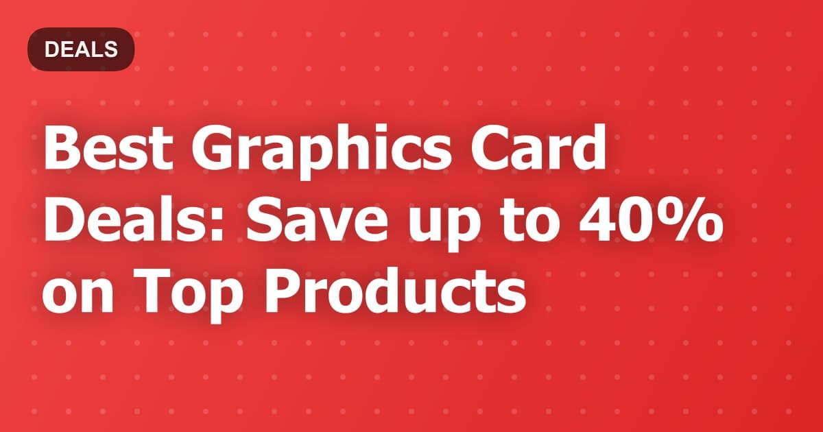 Best Graphics Card Deals: Save up to 40% on Top Products