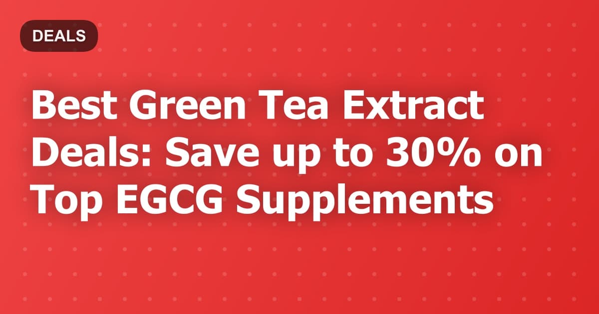 Best Green Tea Extract Deals: Save up to 30% on Top EGCG Supplements