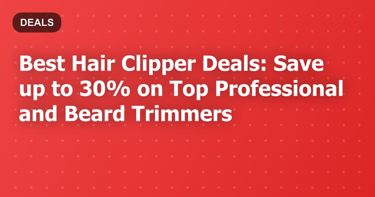 Best Hair Clipper Deals: Save up to 30% on Top Professional and Beard Trimmers