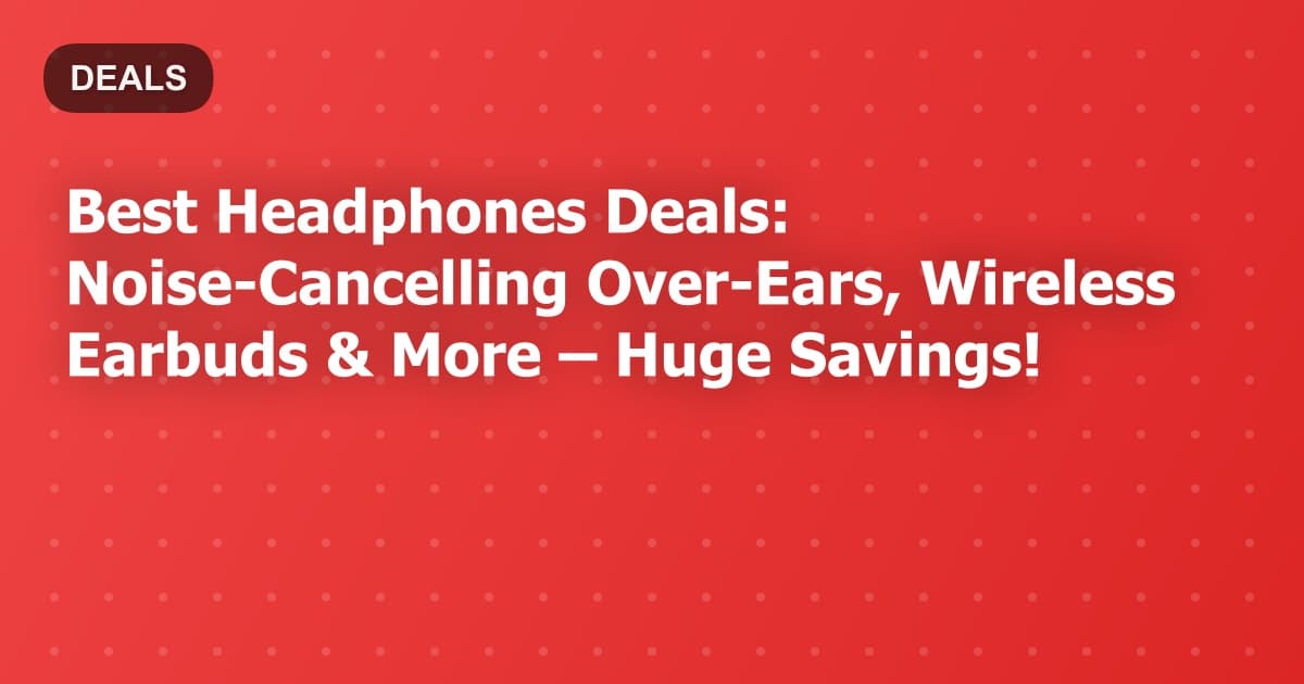 Best Headphones Deals: Noise-Canceling Wireless Steals Under $300!