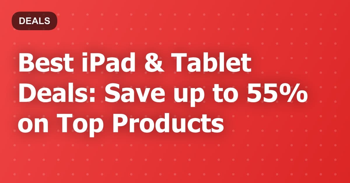 Best iPad & Tablet Deals: Save up to 55% on Top Products