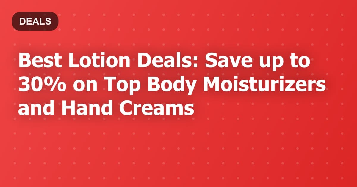 Best Lotion Deals: Save up to 30% on Top Body Moisturizers and Hand Creams