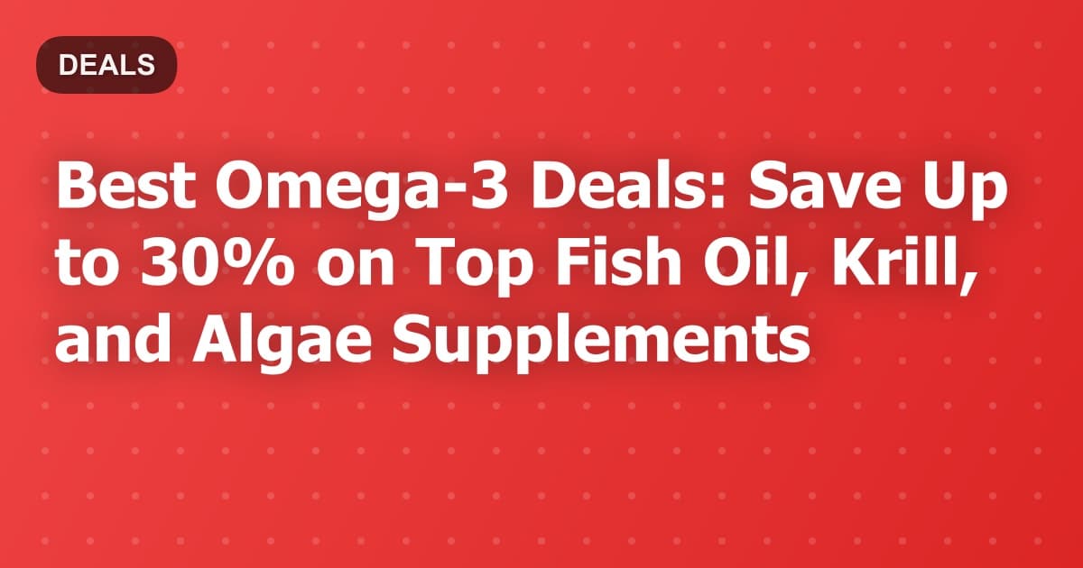 Best Omega-3 Deals: Save Up to 30% on Top Fish Oil, Krill, and Algae Supplements