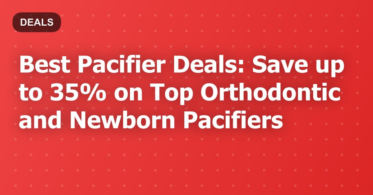 Best Pacifier Deals: Save up to 35% on Top Orthodontic and Newborn Pacifiers