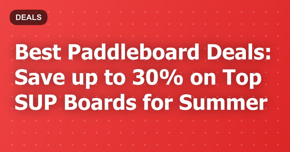 Best Paddleboard Deals: Save up to 30% on Top SUP Boards for Summer