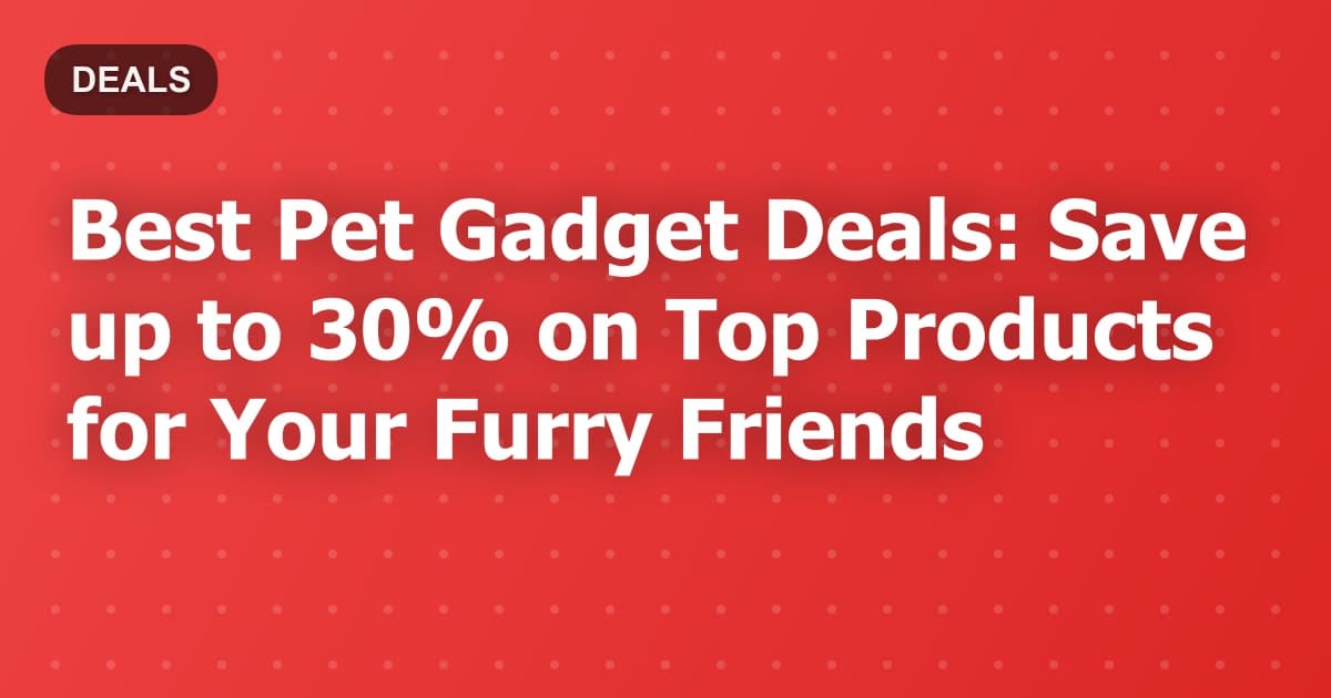 Best Pet Gadget Deals: Save up to 30% on Top Products for Your Furry Friends