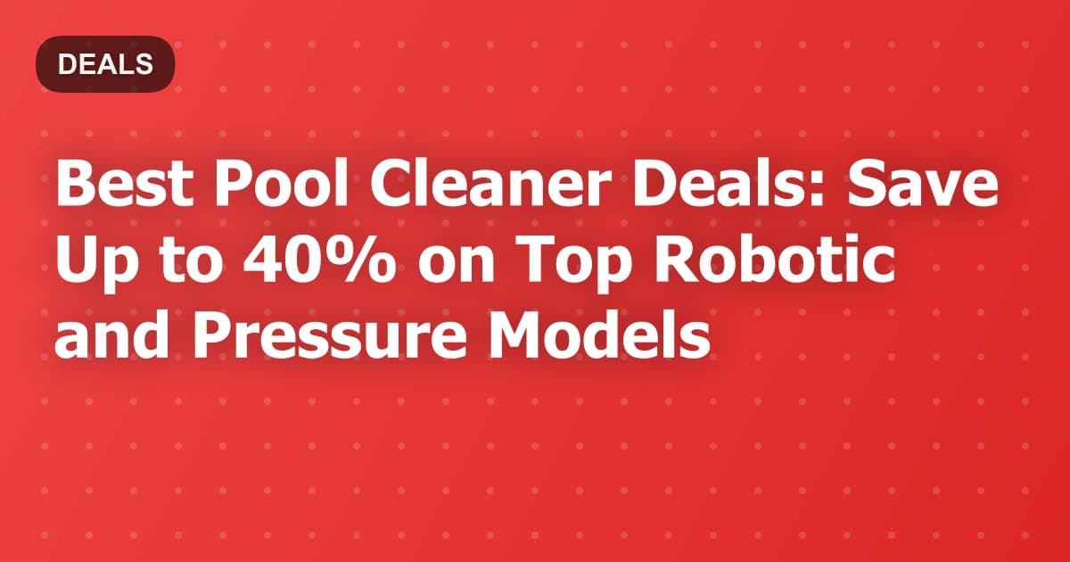 Best Pool Cleaner Deals: Save Up to 40% on Top Robotic and Pressure Models