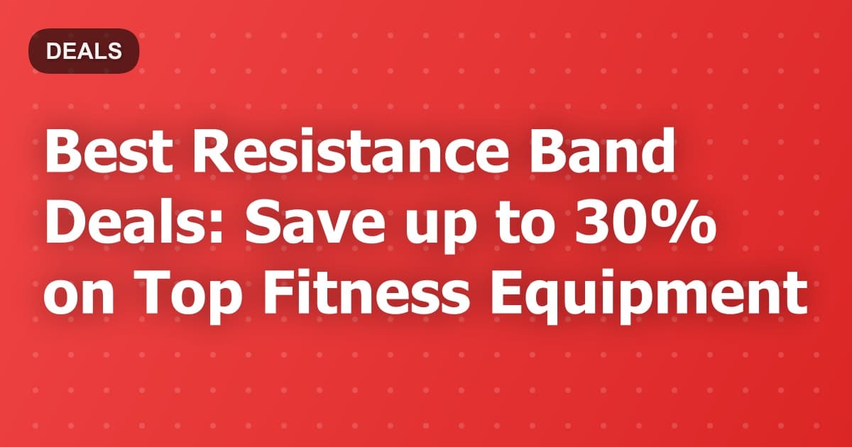 Best Resistance Band Deals: Save up to 30% on Top Fitness Equipment
