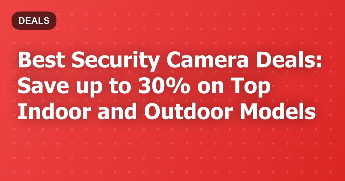 Best Security Camera Deals: Save up to 30% on Top Indoor and Outdoor Models