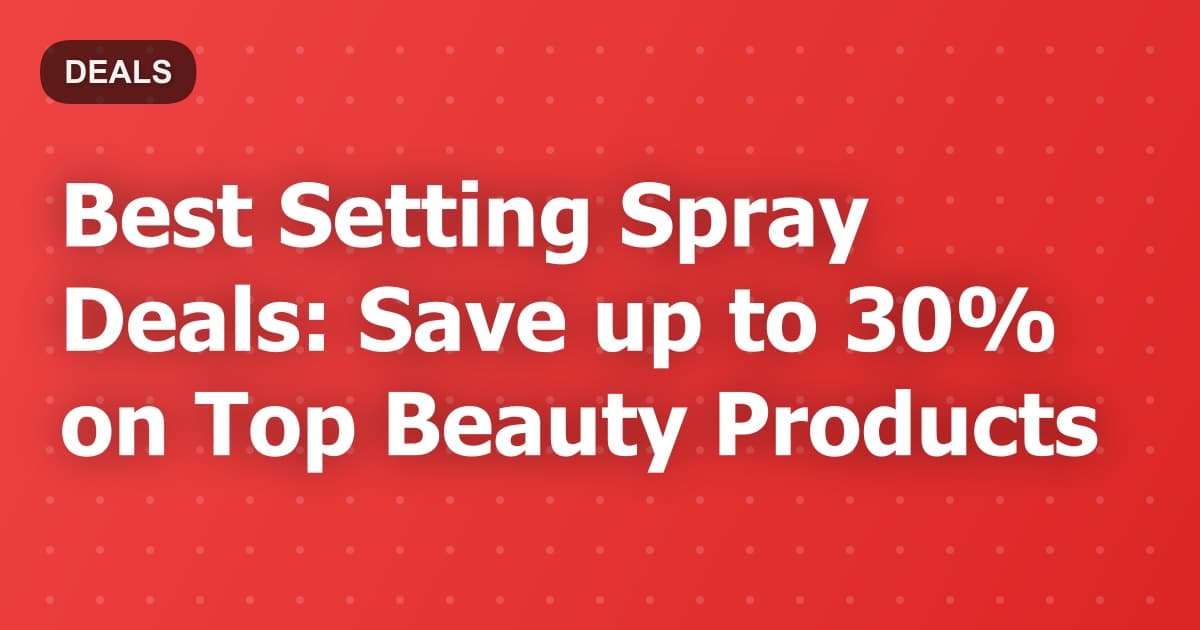 Best Setting Spray Deals: Save up to 30% on Top Beauty Products