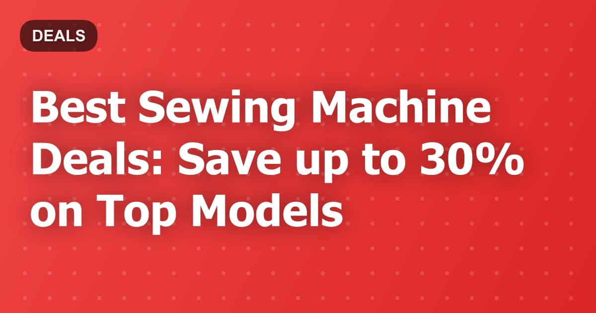 Best Sewing Machine Deals: Save up to 30% on Top Models