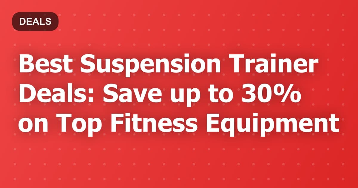 Best Suspension Trainer Deals: Save up to 30% on Top Fitness Equipment