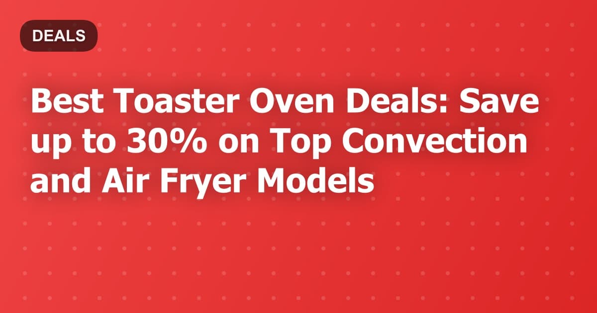 Best Toaster Oven Deals: Save up to 30% on Top Convection and Air Fryer Models