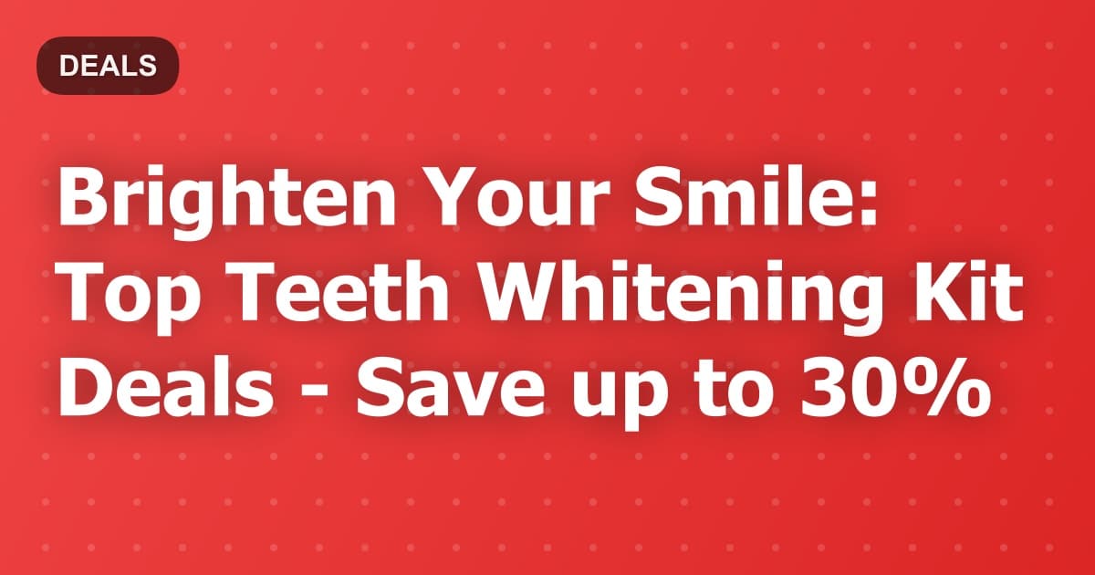 Brighten Your Smile: Top Teeth Whitening Kit Deals - Save up to 30%