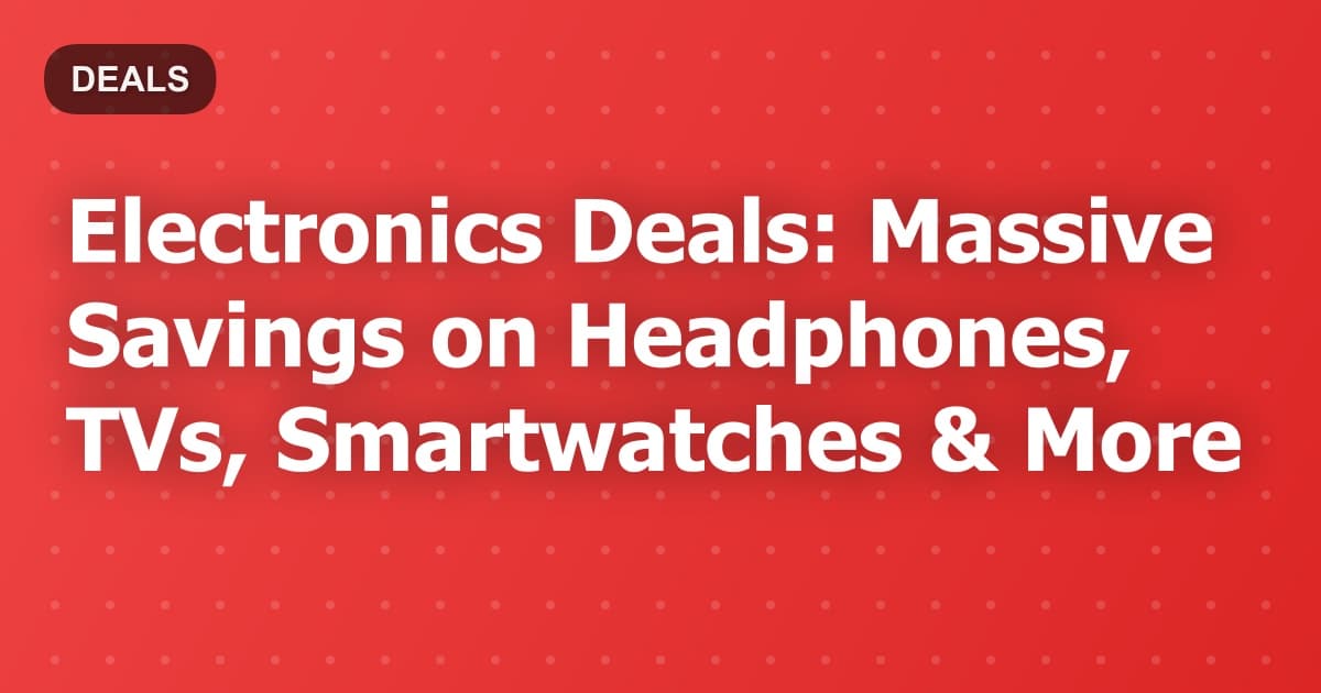 Electronics Deals: Massive Savings on Headphones, TVs & Smart Tech