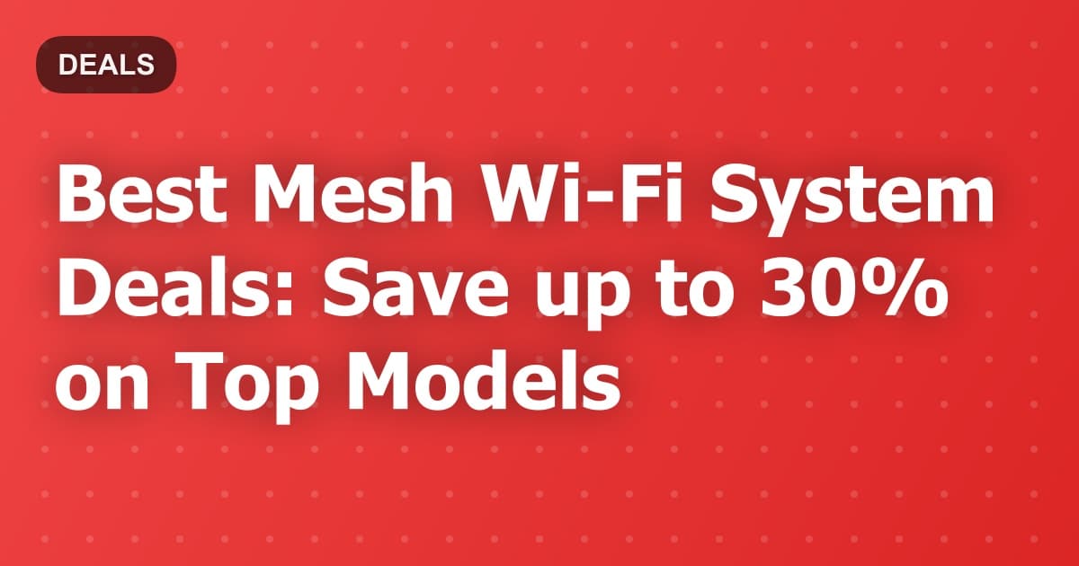 Best Mesh Wi-Fi System Deals: Save up to 30% on Top Models