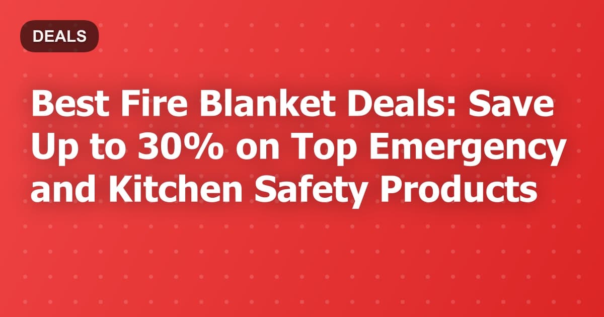 Best Fire Blanket Deals: Save Up to 30% on Top Emergency and Kitchen Safety Products